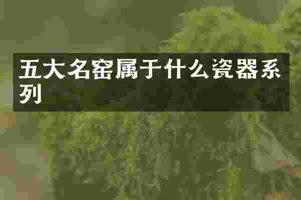 五大名窑属于什么瓷器系列