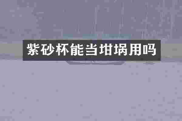 紫砂杯能当坩埚用吗