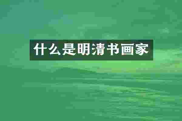 什么是明清书画家