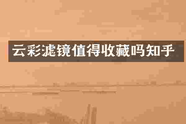 云彩滤镜值得收藏吗知乎