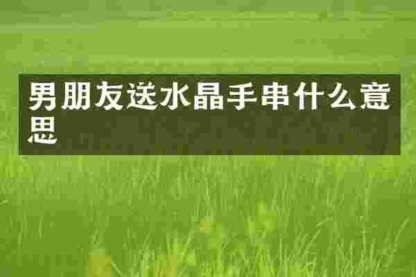 男朋友送水晶手串什么意思