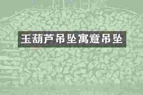 玉葫芦吊坠寓意吊坠
