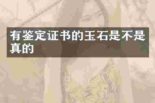 有鉴定证书的玉石是不是真的