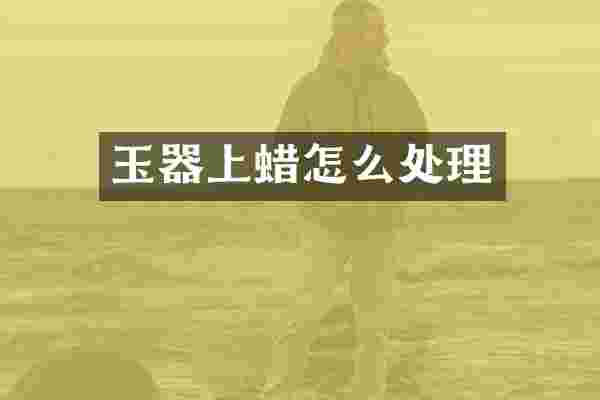 玉器上蜡怎么处理