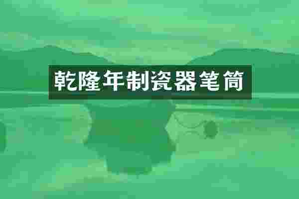 乾隆年制瓷器笔筒