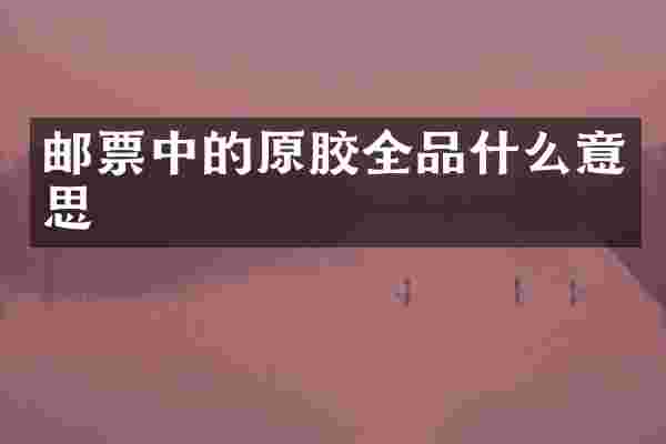 邮票中的原胶全品什么意思