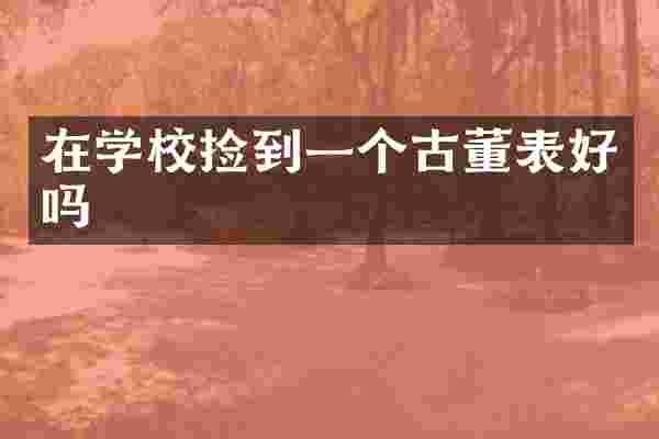 在学校捡到一个古董表好吗