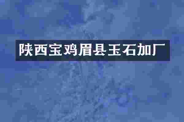 陕西宝鸡眉县玉石加厂