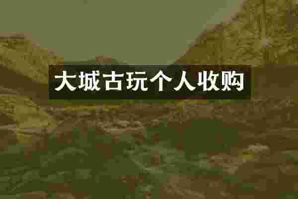大城古玩个人收购