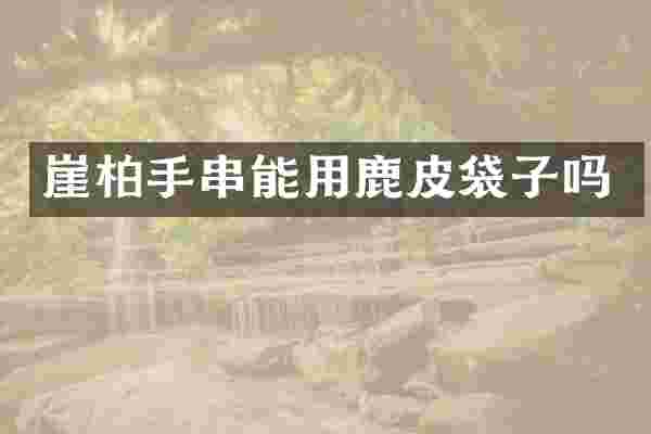 崖柏手串能用鹿皮袋子吗