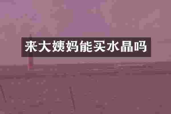 来大姨妈能买水晶吗