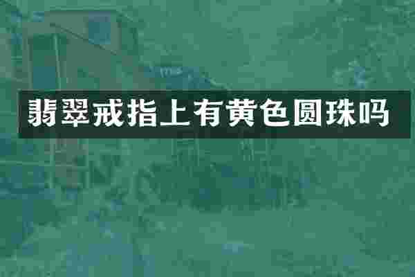 翡翠戒指上有黄色圆珠吗