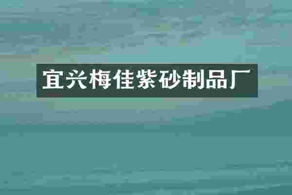 宜兴梅佳紫砂制品厂
