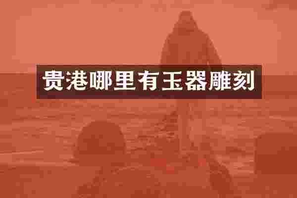 贵港哪里有玉器雕刻