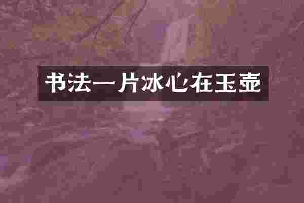 书法一片冰心在玉壶