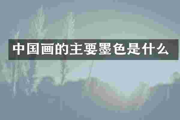 中国画的主要墨色是什么