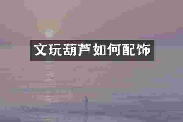 文玩葫芦如何配饰