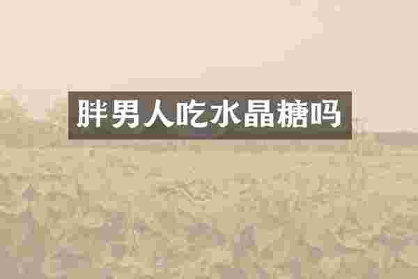 胖男人吃水晶糖吗