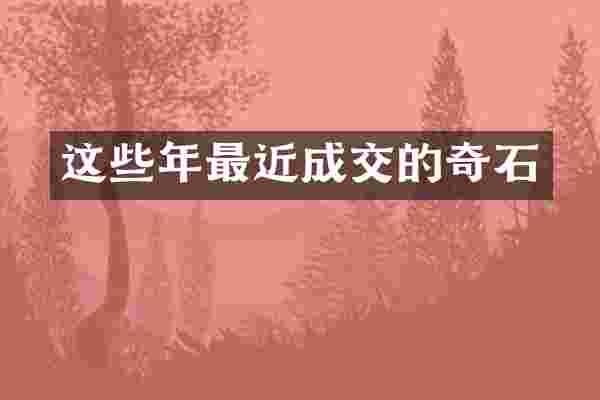 这些年最近成交的奇石