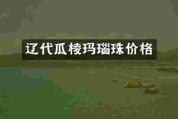 辽代瓜棱玛瑙珠价格