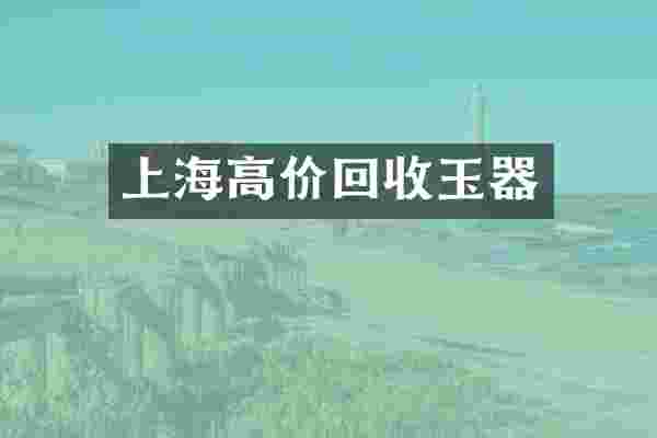 上海高价回收玉器
