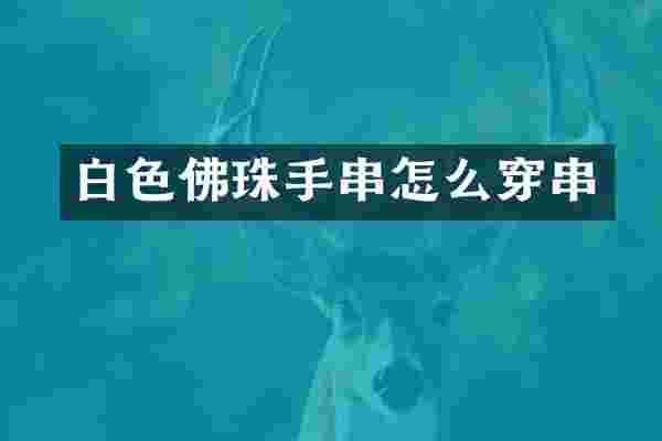 白色佛珠手串怎么穿串