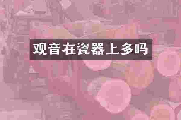 观音在瓷器上多吗