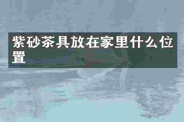 紫砂茶具放在家里什么位置