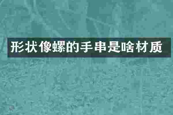 形状像螺的手串是啥材质