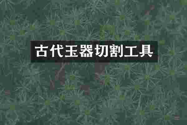 古代玉器切割工具