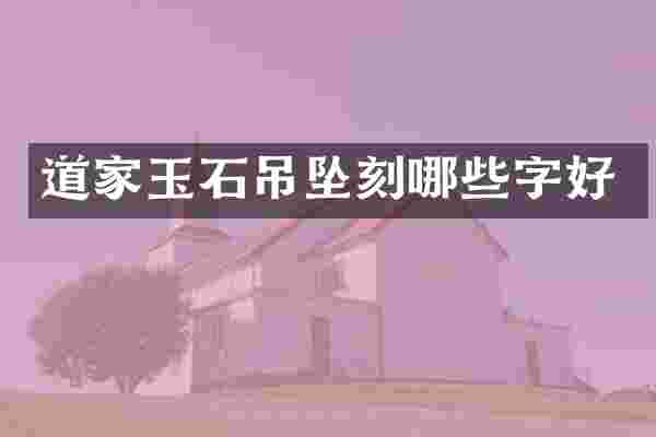道家玉石吊坠刻哪些字好