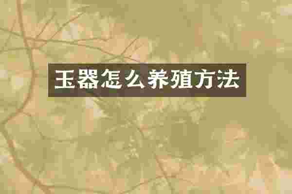 玉器怎么养殖方法