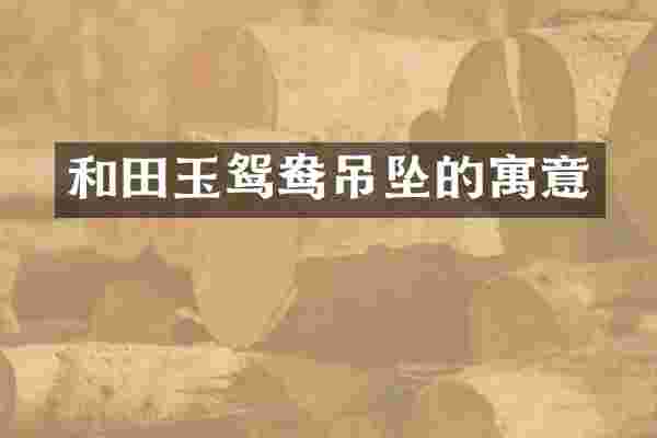 和田玉鸳鸯吊坠的寓意