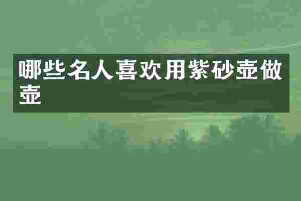 哪些名人喜欢用紫砂壶做壶