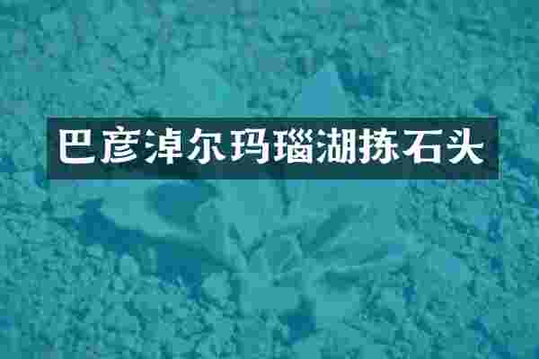 巴彦淖尔玛瑙湖拣石头