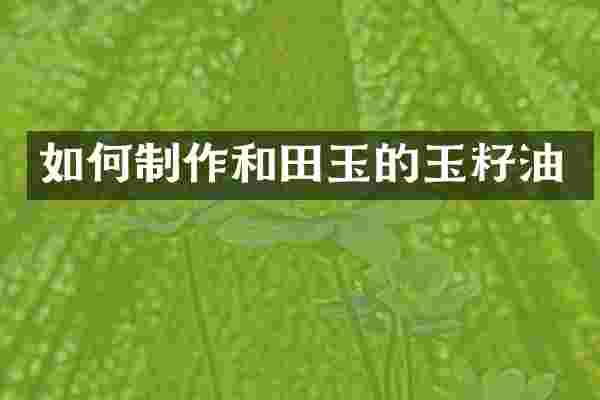 如何制作和田玉的玉籽油
