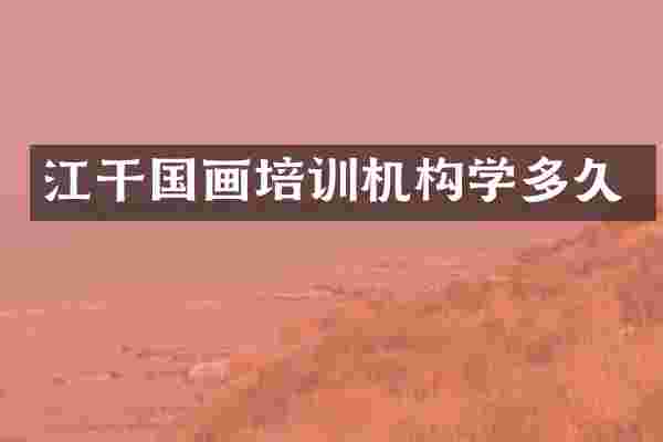 江干国画培训机构学多久