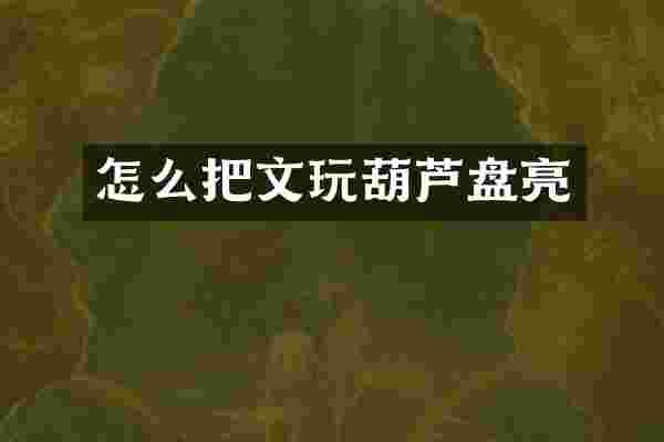 怎么把文玩葫芦盘亮