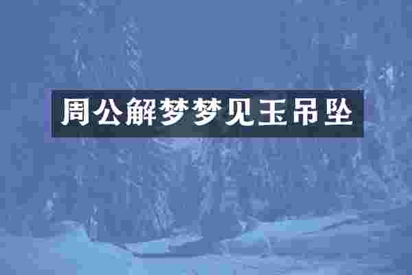 周公解梦梦见玉吊坠