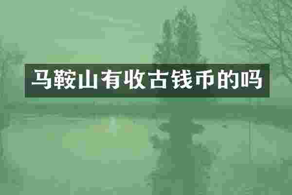 马鞍山有收古钱币的吗