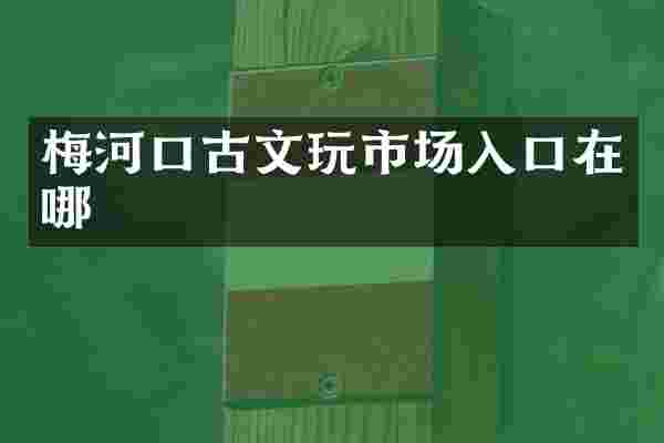 梅河口古文玩市场入口在哪