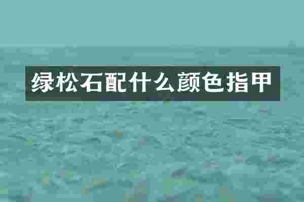 绿松石配什么颜色指甲