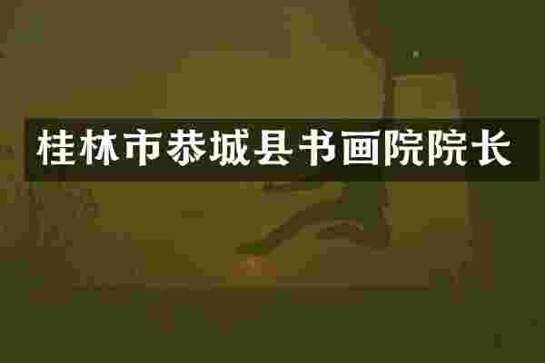 桂林市恭城县书画院院长