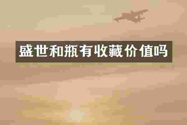盛世和瓶有收藏价值吗