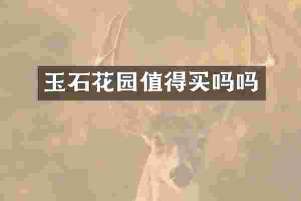 玉石花园值得买吗吗