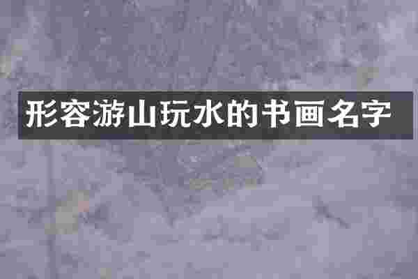 形容游山玩水的书画名字