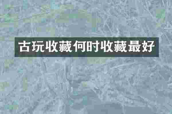 古玩收藏何时收藏最好