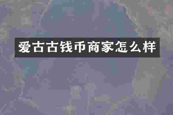爱古古钱币商家怎么样