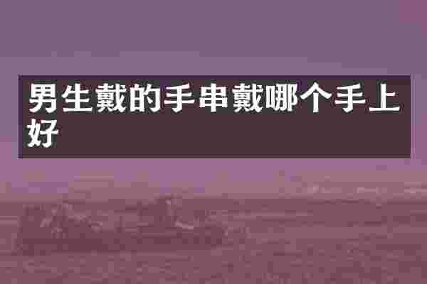男生戴的手串戴哪个手上好