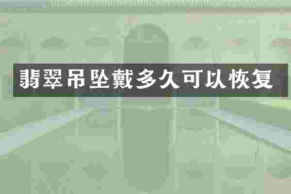 翡翠吊坠戴多久可以恢复